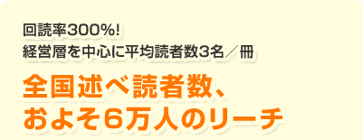 回読率300%！経営層を中心に平均読者数3名／冊　全国述べ読者数、およそ6万人のリーチ