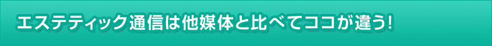 エステティック通信は他媒体と比べてココが違う！