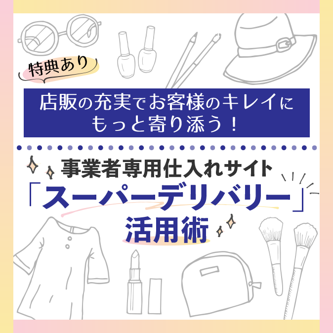 店販の充実でお客様の“キレイ”にもっと寄り添う! ~事業者専用仕入れサイト「スーパーデリバリー」活用術~ 2 da523a2eb4eb6bb229d2369964cdea14