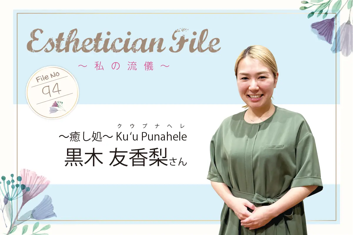 シミといえば「Ku‘u Punahele」を目指して地元・宮崎で結果と癒しを届ける【Esthetician File -私の流儀- File No. 94 〜癒し処〜 Ku‘u Punahele 黒木 友香梨さん】 1 EstheticianFile08 02
