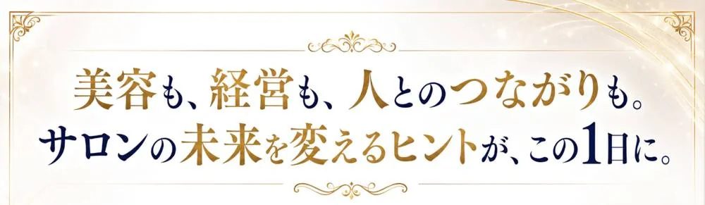 美容も、経営も、人とのつながりも。サロンの未来を変えるヒントが、この1日に。