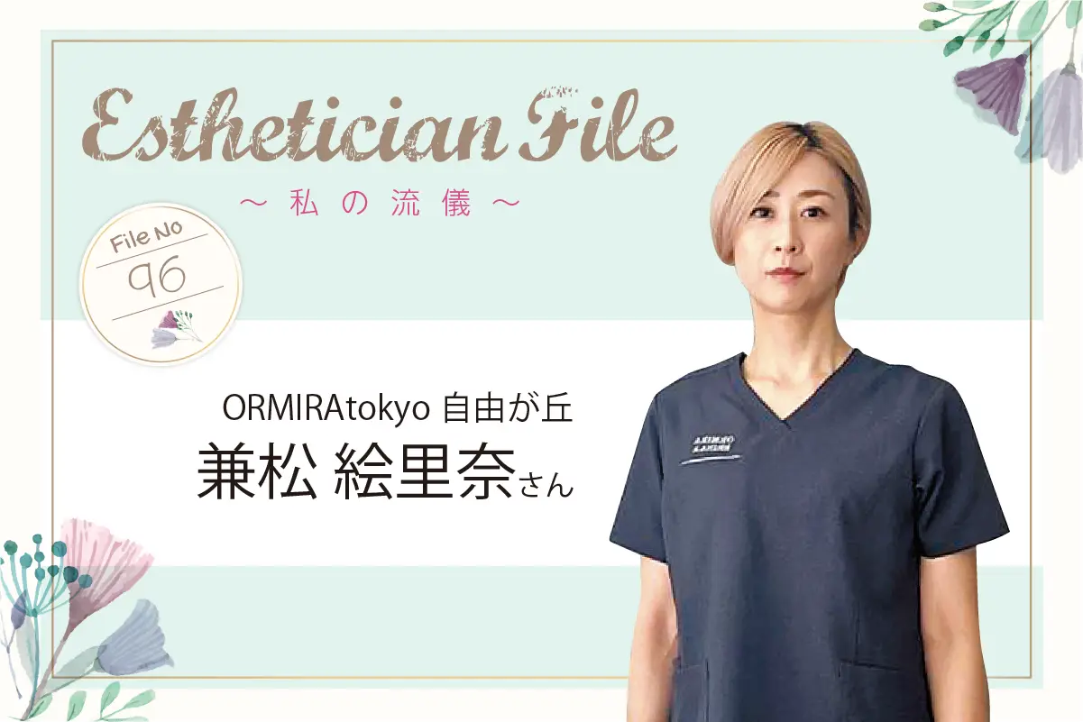 心と体をフェムケアで整え、 自分軸を持つ女性を増やしたい【Esthetician File -私の流儀- File No. 96 ORMIRAtokyo自由が丘 兼松 絵里奈さん】 1 EstheticianFile10 02 3